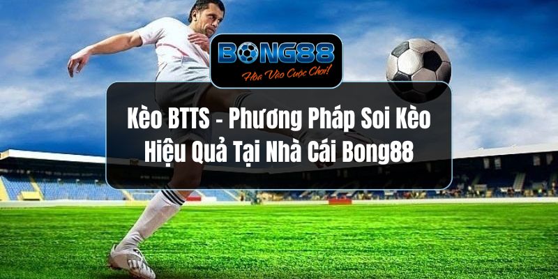 Kèo BTTS - Phương Pháp Soi Kèo Hiệu Quả Tại Nhà Cái Bong88